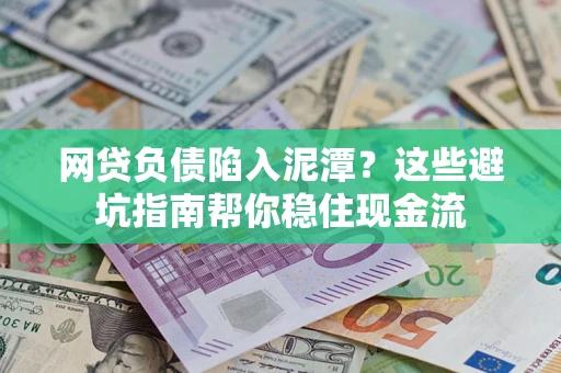 济南网贷负债陷入泥潭？这些避坑指南帮你稳住现金流