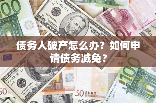 济南债务人破产怎么办？如何申请债务减免？