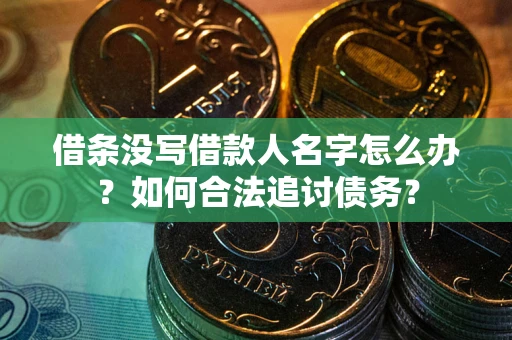济南借条没写借款人名字怎么办？如何合法追讨债务？