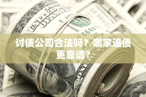 济南讨债公司合法吗？哪家追债更靠谱？