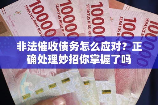 济南非法催收债务怎么应对？正确处理妙招你掌握了吗