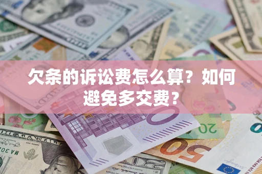 济南欠条的诉讼费怎么算？如何避免多交费？