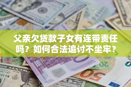 济南父亲欠贷款子女有连带责任吗？如何合法追讨不坐牢？