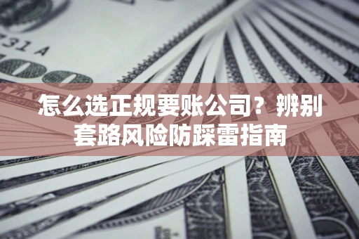 济南怎么选正规要账公司？辨别套路风险防踩雷指南