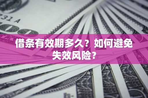 济南借条有效期多久？如何避免失效风险？