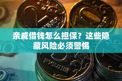 济南亲戚借钱怎么担保？这些隐藏风险必须警惕