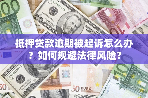 济南抵押贷款逾期被起诉怎么办？如何规避法律风险？
