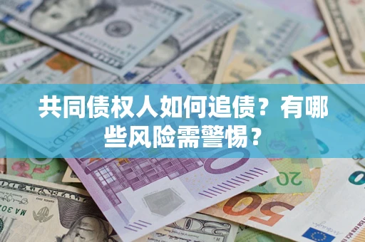 济南共同债权人如何追债？有哪些风险需警惕？