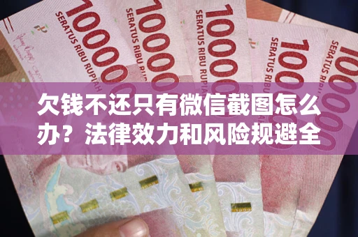 济南欠钱不还只有微信截图怎么办？法律效力和风险规避全解析