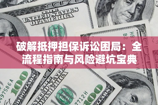 济南破解抵押担保诉讼困局:全流程指南与风险避坑宝典 济南破解抵押担保诉讼困局:全流程指南与风险避坑宝典