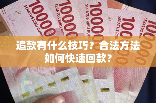 济南追款有什么技巧？合法方法如何快速回款？