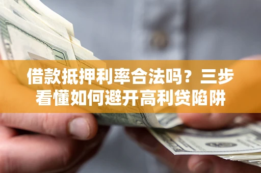 济南借款抵押利率合法吗？三步看懂如何避开高利贷陷阱