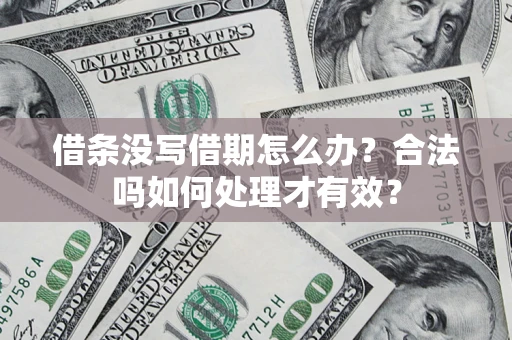 济南借条没写借期怎么办？合法吗如何处理才有效？