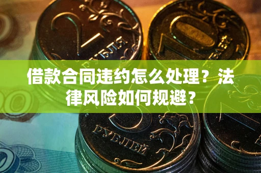 济南借款合同违约怎么处理？法律风险如何规避？