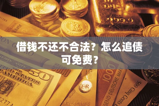 济南借钱不还不合法？怎么追债可免费？