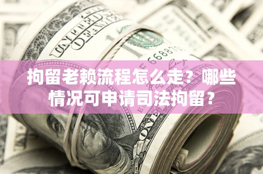 济南拘留老赖流程怎么走?哪些情况可申请司法拘留? 济南拘留老赖流程怎么走?哪些情况可申请司法拘留?