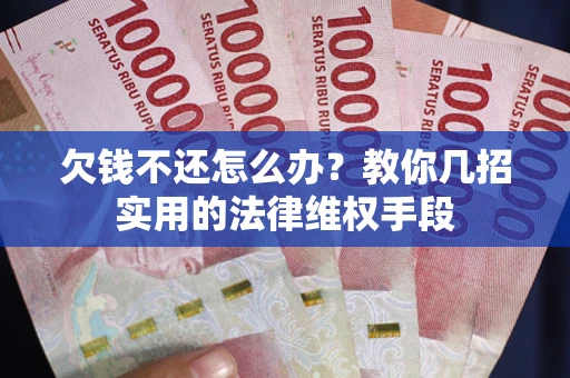 济南欠钱不还怎么办？教你几招实用的法律维权手段
