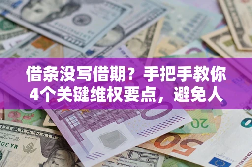 济南借条没写借期？手把手教你4个关键维权要点，避免人财两空