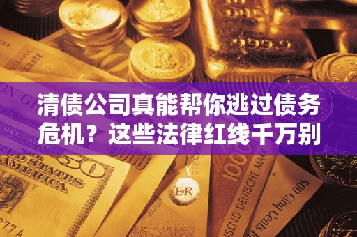 济南清债公司真能帮你逃过债务危机？这些法律红线千万别踩