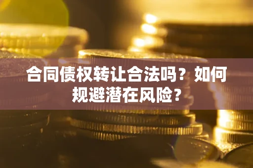 济南合同债权转让合法吗？如何规避潜在风险？