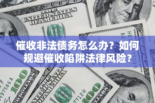 济南催收非法债务怎么办？如何规避催收陷阱法律风险？