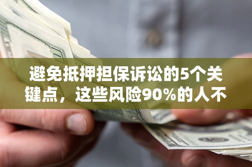 济南避免抵押担保诉讼的5个关键点，这些风险90%的人不知道！