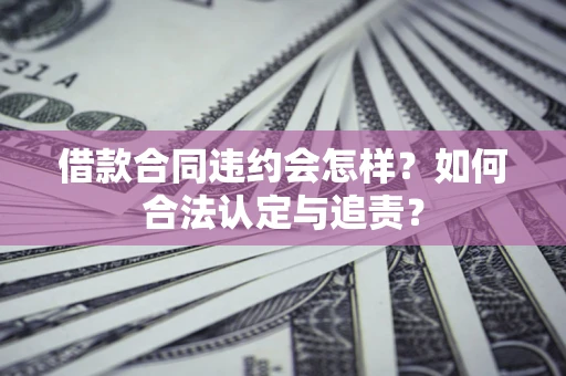 济南借款合同违约会怎样？如何合法认定与追责？