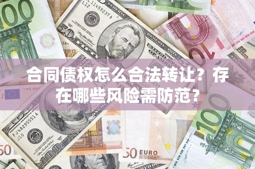 济南合同债权怎么合法转让？存在哪些风险需防范？
