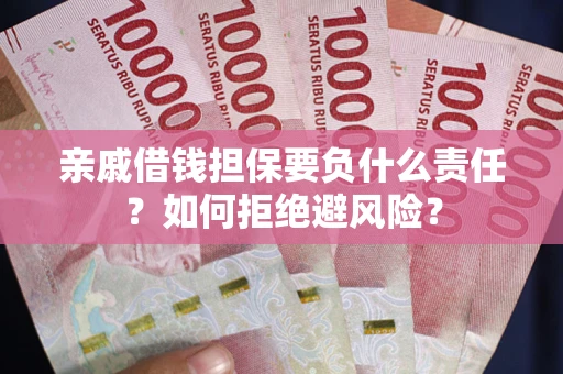 济南亲戚借钱担保要负什么责任？如何拒绝避风险？