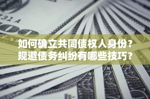 济南如何确立共同债权人身份？规避债务纠纷有哪些技巧？