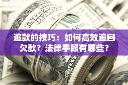 济南追款的技巧：如何高效追回欠款？法律手段有哪些？
