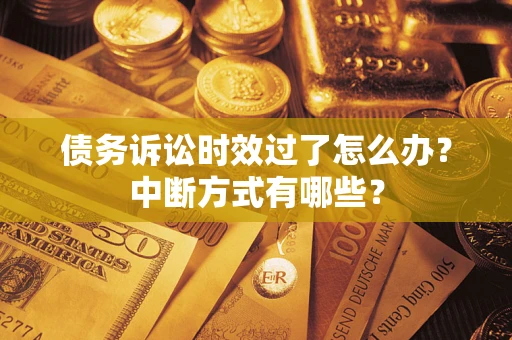 济南债务诉讼时效过了怎么办？中断方式有哪些？