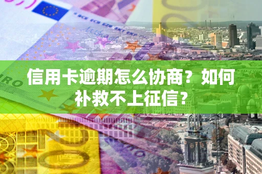 济南信用卡逾期怎么协商？如何补救不上征信？
