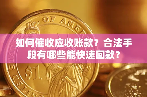 济南如何催收应收账款？合法手段有哪些能快速回款？