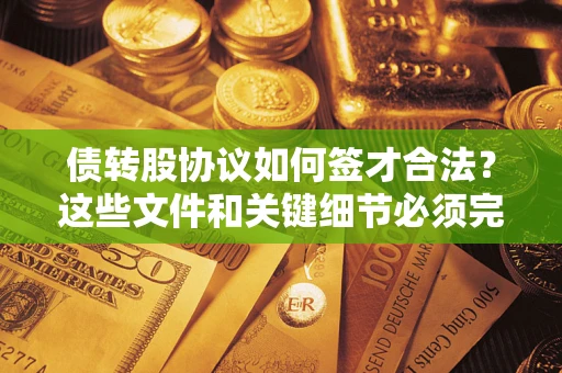 济南债转股协议如何签才合法？这些文件和关键细节必须完整