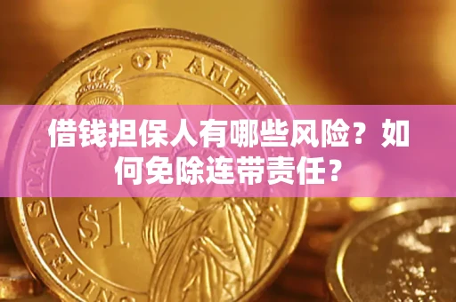 济南借钱担保人有哪些风险？如何免除连带责任？