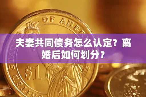 济南夫妻共同债务怎么认定？离婚后如何划分？