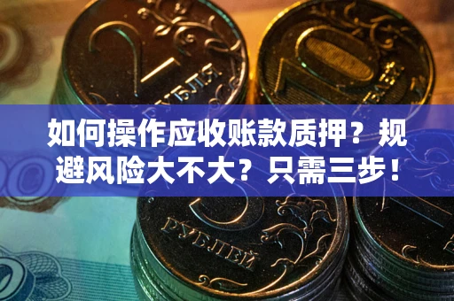 济南如何操作应收账款质押？规避风险大不大？只需三步！