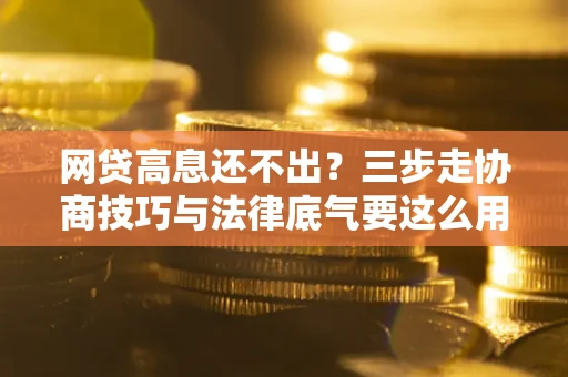济南网贷高息还不出？三步走协商技巧与法律底气要这么用