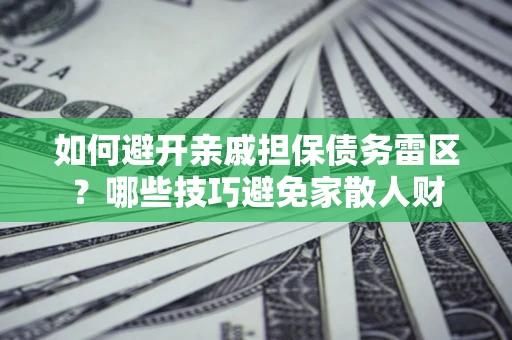 济南如何避开亲戚担保债务雷区？哪些技巧避免家散人财