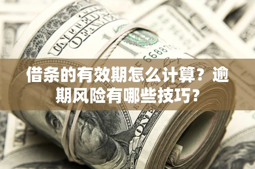 济南借条的有效期怎么计算？逾期风险有哪些技巧？