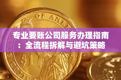 济南专业要账公司服务办理指南：全流程拆解与避坑策略