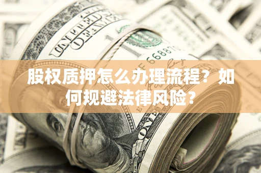 济南股权质押怎么办理流程？如何规避法律风险？