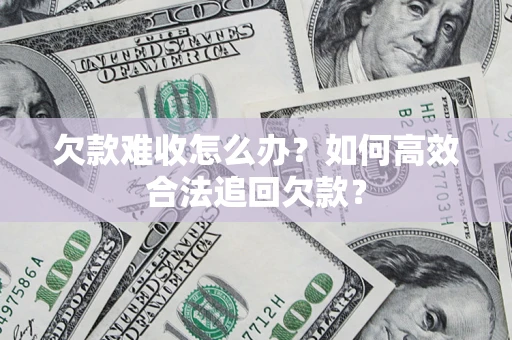 济南欠款难收怎么办？如何高效合法追回欠款？