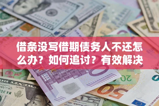 济南借条没写借期债务人不还怎么办？如何追讨？有效解决方案！