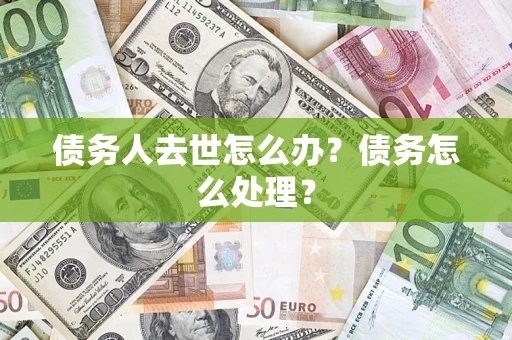 济南债务人去世怎么办？债务怎么处理？