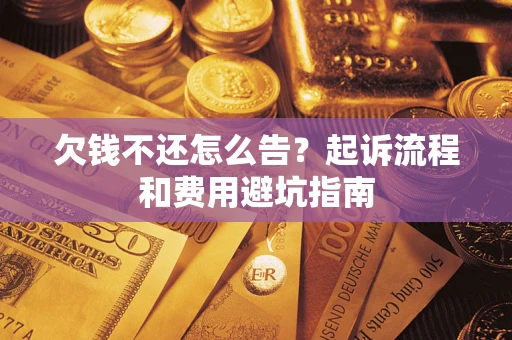济南欠钱不还怎么告?起诉流程和费用避坑指南 济南欠钱不还怎么告?起诉流程和费用避坑指南