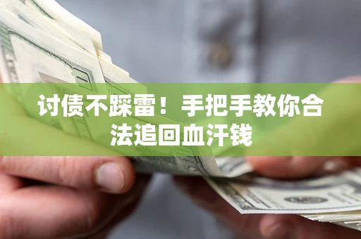济南讨债不踩雷！手把手教你合法追回血汗钱