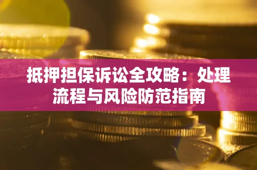济南抵押担保诉讼全攻略：处理流程与风险防范指南