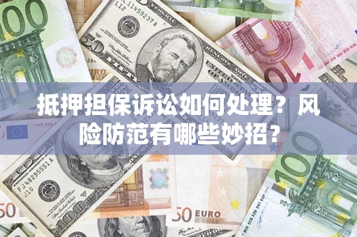 济南抵押担保诉讼如何处理？风险防范有哪些妙招？